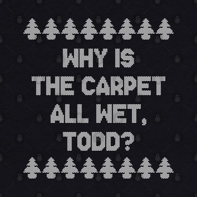 Why is the carpet all wet, Todd? by NinthStreetShirts